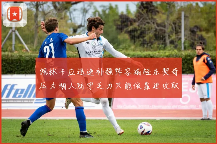 佩林卡应迅速补强阵容减轻东契奇压力湖人防守乏力只能依靠进攻取胜
