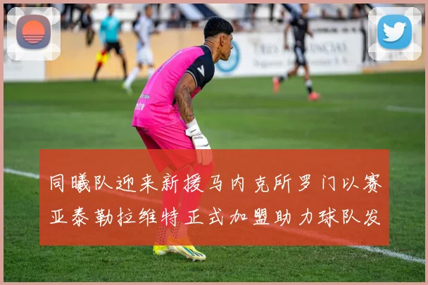 同曦队迎来新援马内克所罗门以赛亚泰勒拉维特正式加盟助力球队发展