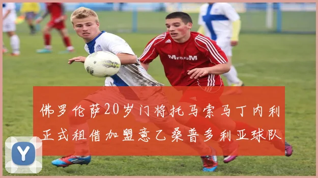 佛罗伦萨20岁门将托马索马丁内利正式租借加盟意乙桑普多利亚球队