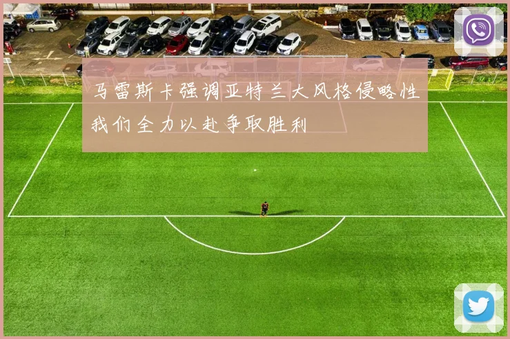 马雷斯卡强调亚特兰大风格侵略性我们全力以赴争取胜利