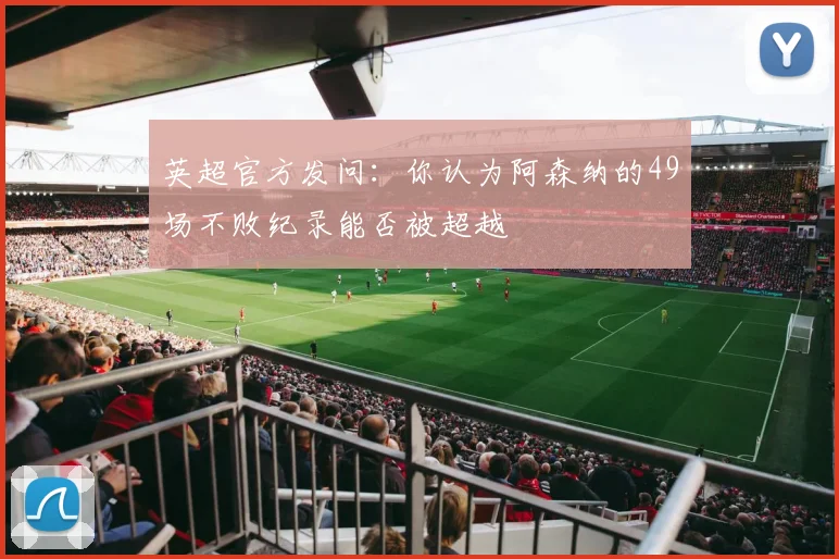 英超官方发问：你认为阿森纳的49场不败纪录能否被超越