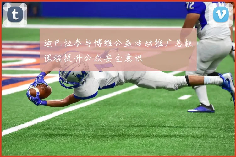 迪巴拉参与博维公益活动推广急救课程提升公众安全意识