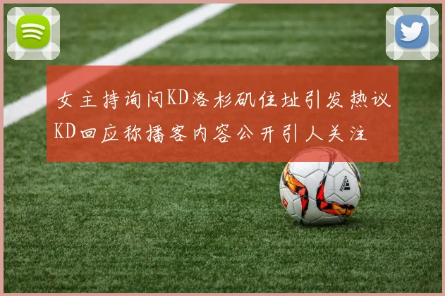 女主持询问KD洛杉矶住址引发热议KD回应称播客内容公开引人关注