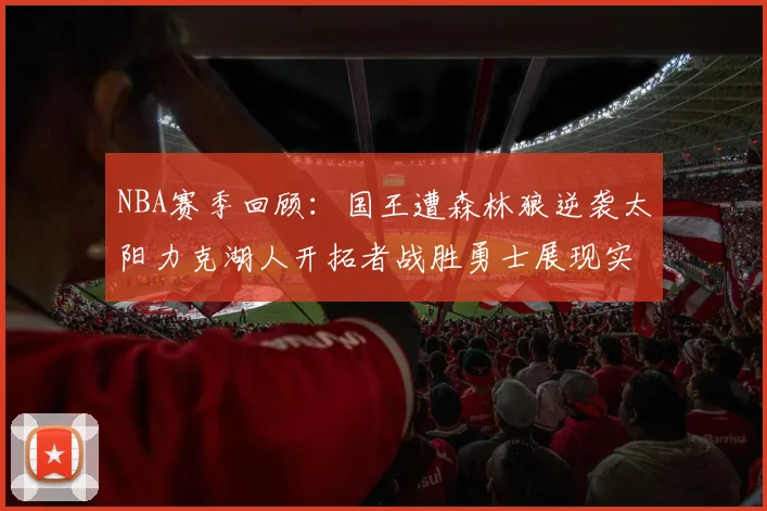 NBA赛季回顾：国王遭森林狼逆袭太阳力克湖人开拓者战胜勇士展现实力