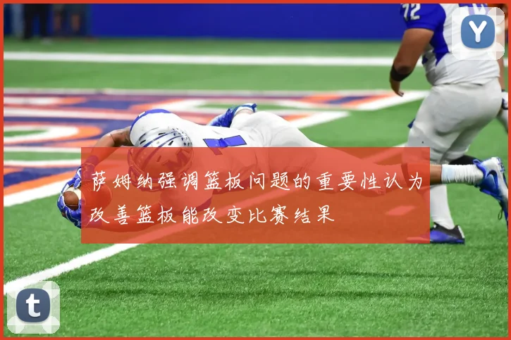 萨姆纳强调篮板问题的重要性认为改善篮板能改变比赛结果