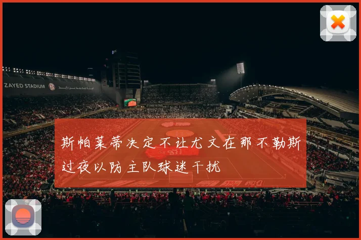 斯帕莱蒂决定不让尤文在那不勒斯过夜以防主队球迷干扰