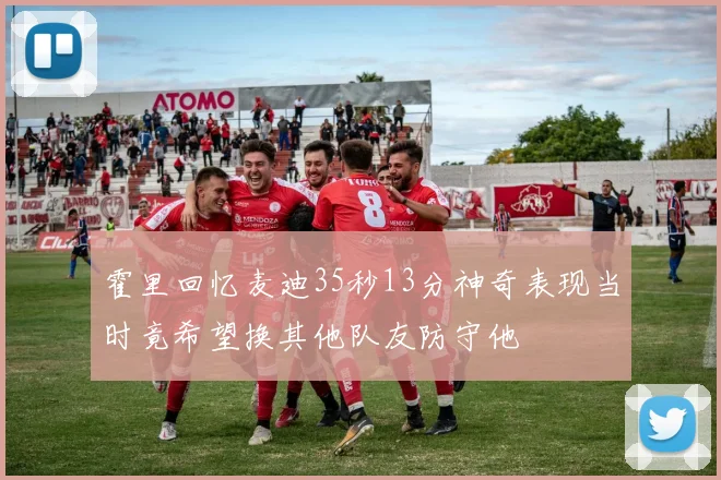 霍里回忆麦迪35秒13分神奇表现当时竟希望换其他队友防守他