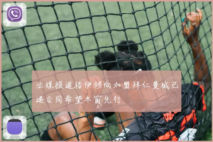 法媒报道格伊倾向加盟拜仁曼城已递合同希望冬窗先行