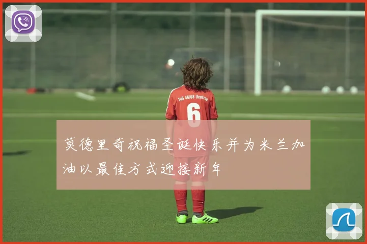 莫德里奇祝福圣诞快乐并为米兰加油以最佳方式迎接新年