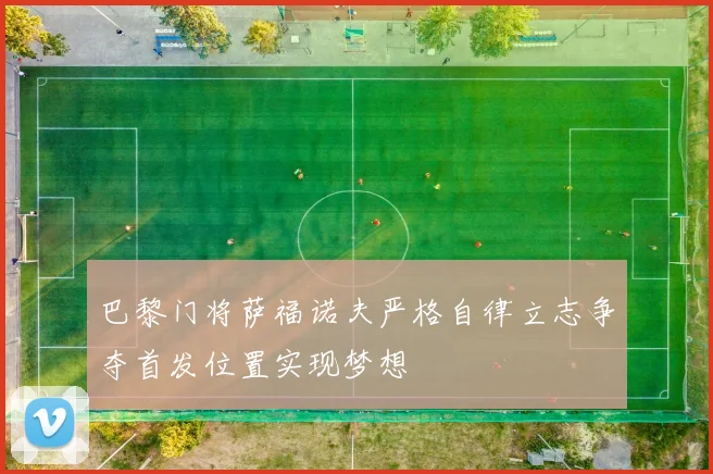 巴黎门将萨福诺夫严格自律立志争夺首发位置实现梦想