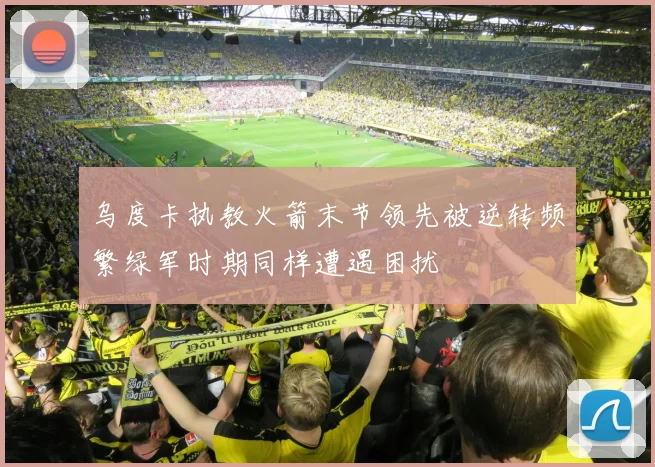 乌度卡执教火箭末节领先被逆转频繁绿军时期同样遭遇困扰