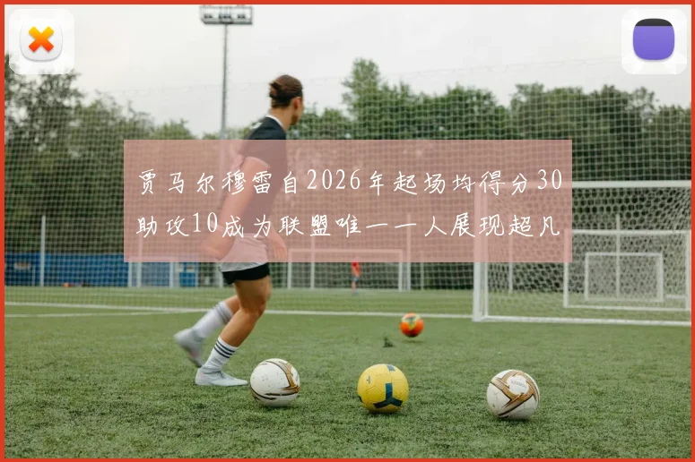 贾马尔穆雷自2026年起场均得分30助攻10成为联盟唯一一人展现超凡实力