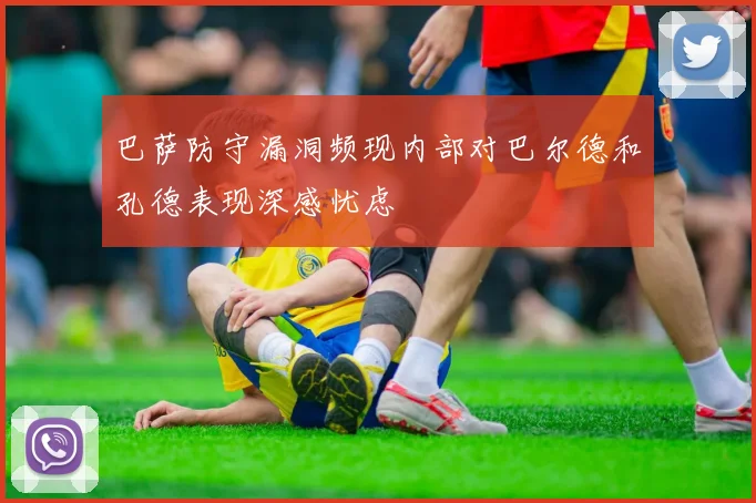 巴萨防守漏洞频现内部对巴尔德和孔德表现深感忧虑