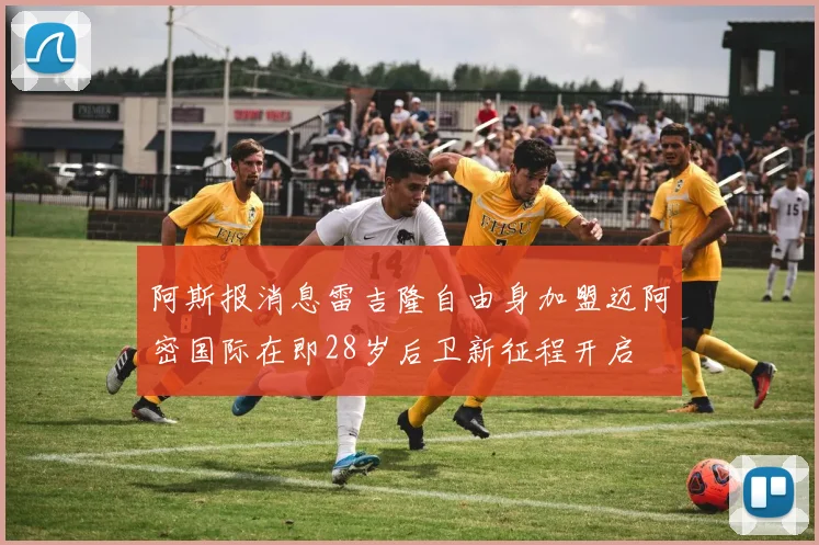 阿斯报消息雷吉隆自由身加盟迈阿密国际在即28岁后卫新征程开启