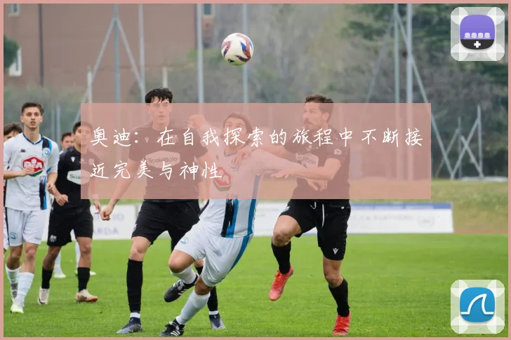 奥迪：在自我探索的旅程中不断接近完美与神性