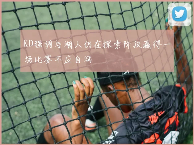 KD强调与湖人仍在探索阶段赢得一场比赛不应自满