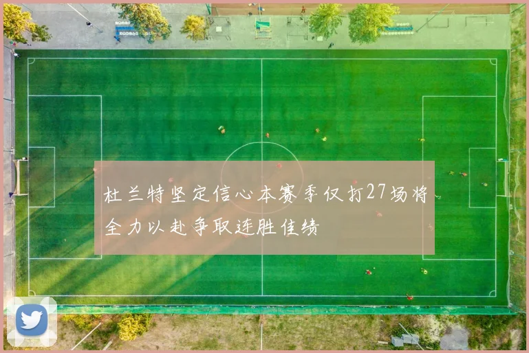 杜兰特坚定信心本赛季仅打27场将全力以赴争取连胜佳绩