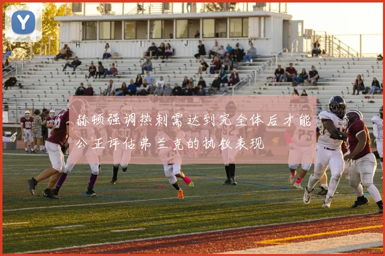 赫顿强调热刺需达到完全体后才能公正评估弗兰克的执教表现
