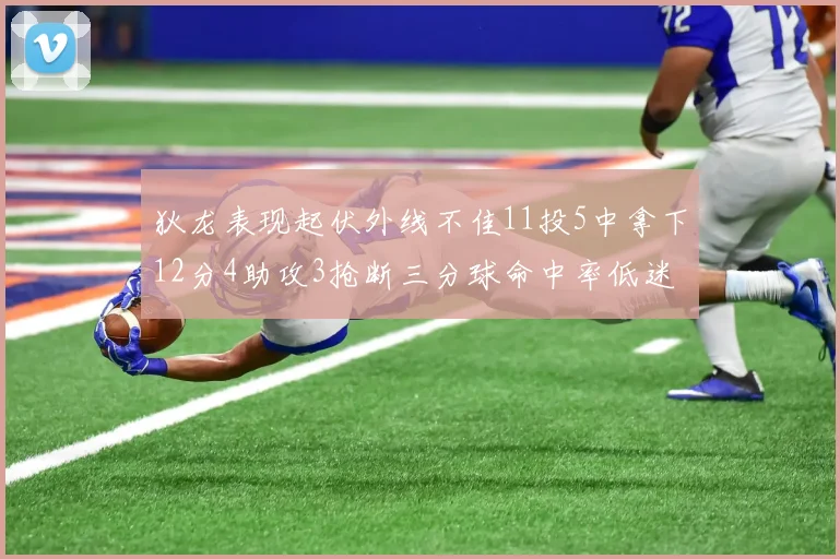 狄龙表现起伏外线不佳11投5中拿下12分4助攻3抢断三分球命中率低迷